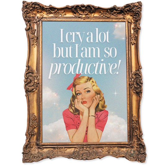 I cry a lot but am so productive